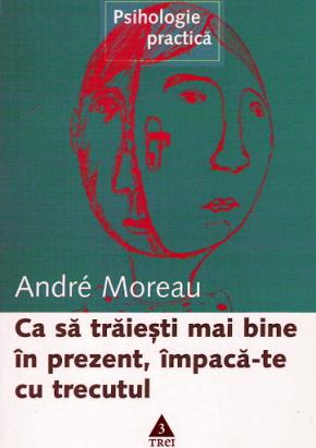 Andre Moreau- Ca Sa Trăieşti Mai Bine în Prezent, împaca-Te Cu Trecutul citește romane online gratis pdf 📖